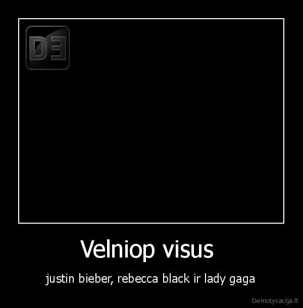 Velniop visus  - justin bieber, rebecca black ir lady gaga