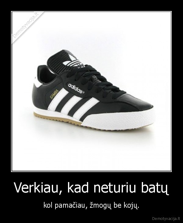 Verkiau, kad neturiu batų - kol pamačiau, žmogų be kojų.