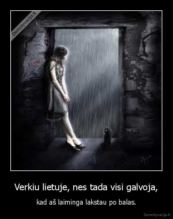 Verkiu lietuje, nes tada visi galvoja, - kad aš laiminga lakstau po balas.