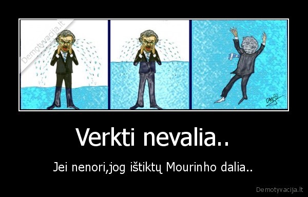 Verkti nevalia.. - Jei nenori,jog ištiktų Mourinho dalia..