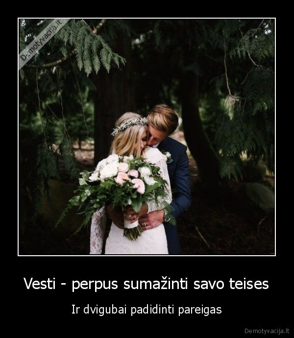 Vesti - perpus sumažinti savo teises - Ir dvigubai padidinti pareigas