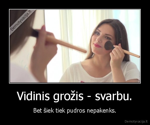 Vidinis grožis - svarbu. - Bet šiek tiek pudros nepakenks.