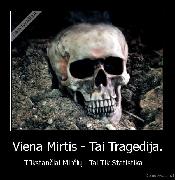 Viena Mirtis - Tai Tragedija. - Tūkstančiai Mirčių - Tai Tik Statistika ...