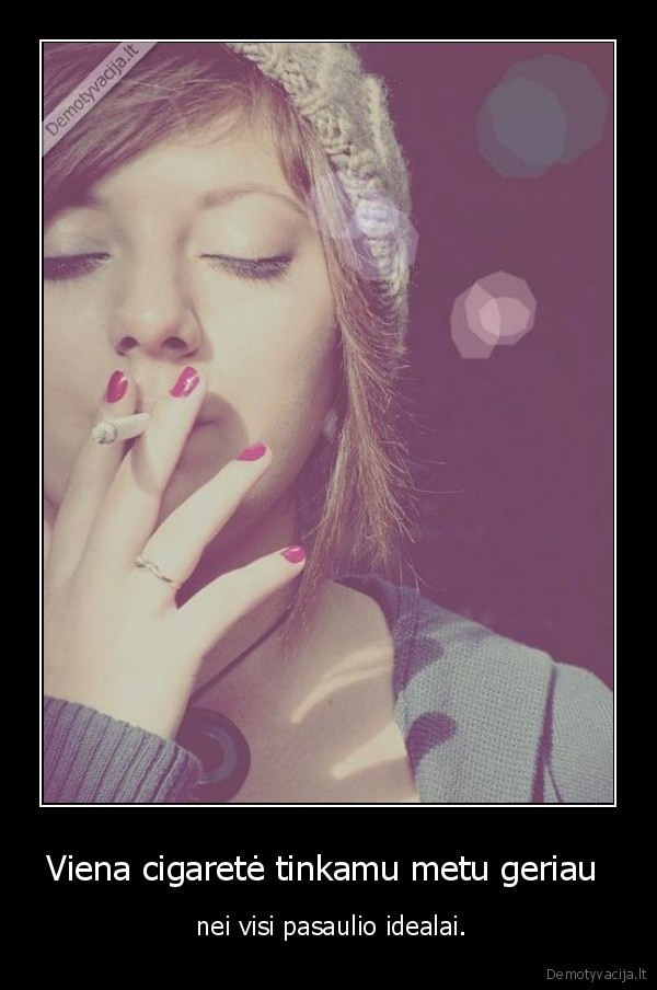 Viena cigaretė tinkamu metu geriau  -  nei visi pasaulio idealai.