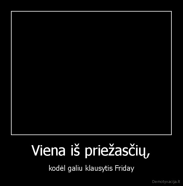 Viena iš priežasčių, - kodėl galiu klausytis Friday