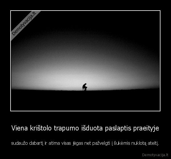 Viena krištolo trapumo išduota paslaptis praeityje - sudaužo dabartį ir atima visas jėgas net pažvelgti į šukėmis nuklotą ateitį.