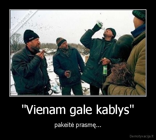 "Vienam gale kablys" - pakeitė prasmę...