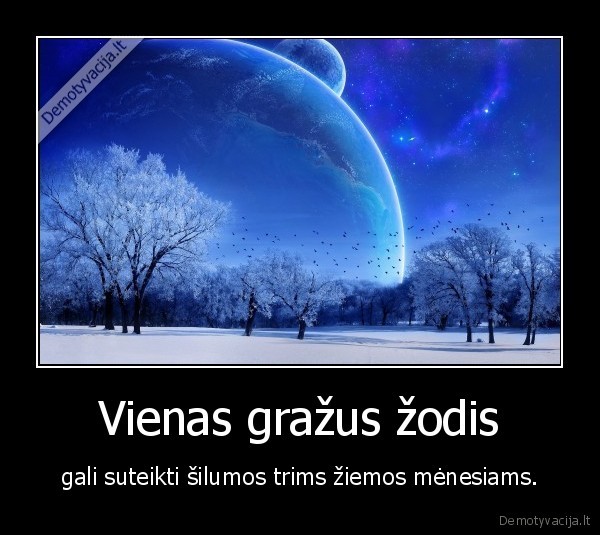 Vienas gražus žodis - gali suteikti šilumos trims žiemos mėnesiams.