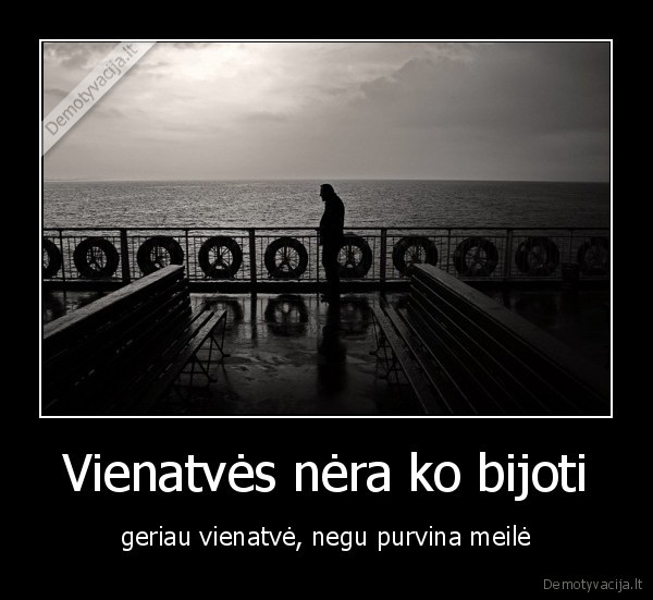 Vienatvės nėra ko bijoti - geriau vienatvė, negu purvina meilė