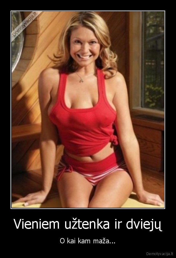 Vieniem užtenka ir dviejų - O kai kam maža...