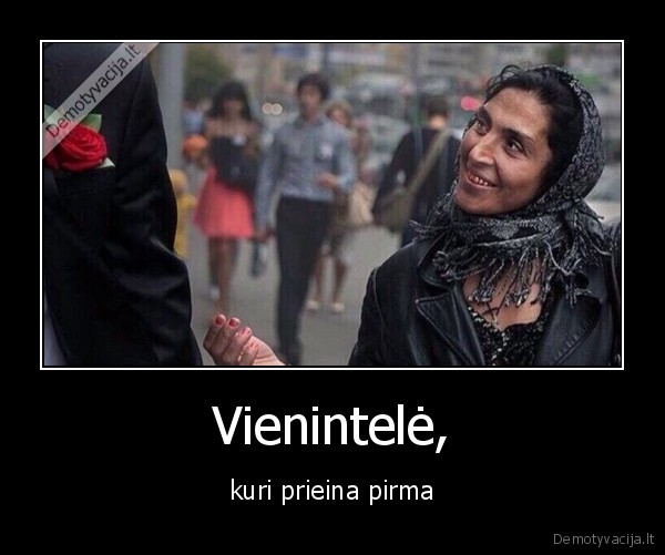 Vienintelė, - kuri prieina pirma