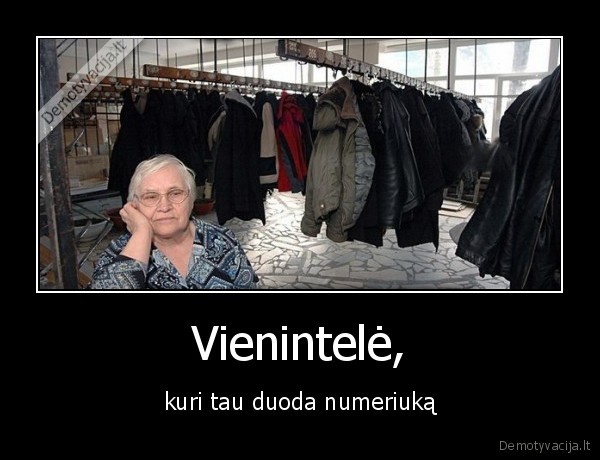 Vienintelė, - kuri tau duoda numeriuką