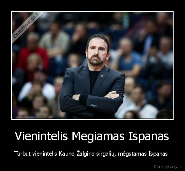 Vienintelis Megiamas Ispanas - Turbūt vienintelis Kauno Žalgirio sirgalių, mėgstamas Ispanas.