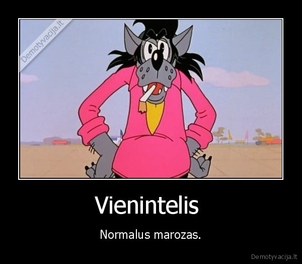 Vienintelis  - Normalus marozas.