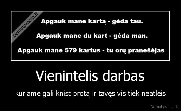 Vienintelis darbas - kuriame gali knist protą ir tavęs vis tiek neatleis