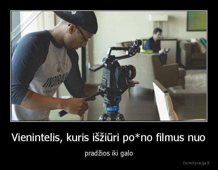 Vienintelis, kuris išžiūri po*no filmus nuo - pradžios iki galo