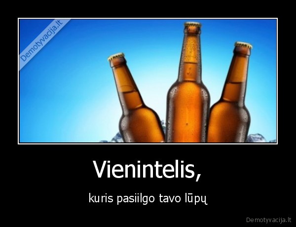 Vienintelis, - kuris pasiilgo tavo lūpų