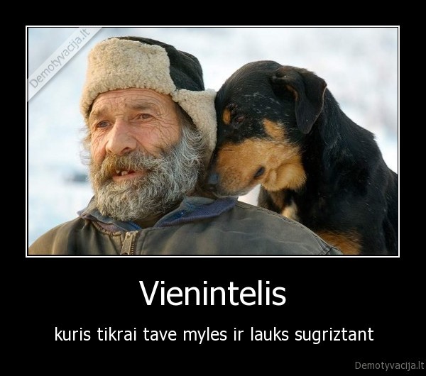 Vienintelis - kuris tikrai tave myles ir lauks sugriztant