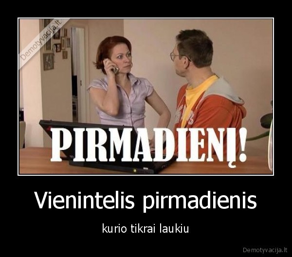 Vienintelis pirmadienis - kurio tikrai laukiu