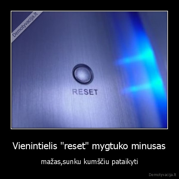 Vienintielis "reset" mygtuko minusas - mažas,sunku kumščiu pataikyti