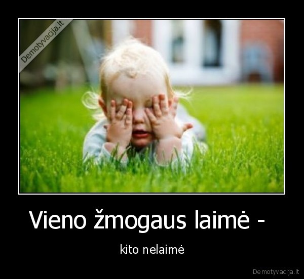 Vieno žmogaus laimė -  - kito nelaimė