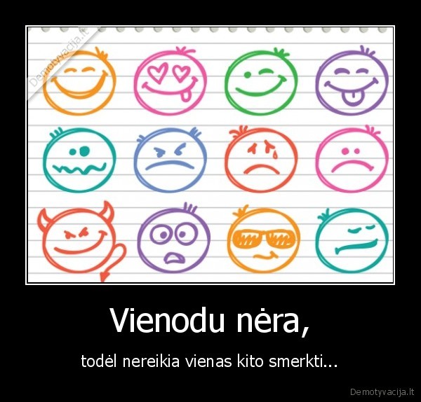 Vienodu nėra, - todėl nereikia vienas kito smerkti...