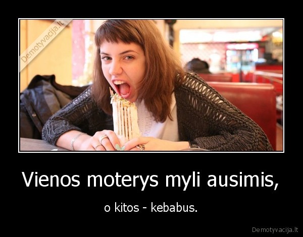 Vienos moterys myli ausimis, - o kitos - kebabus.