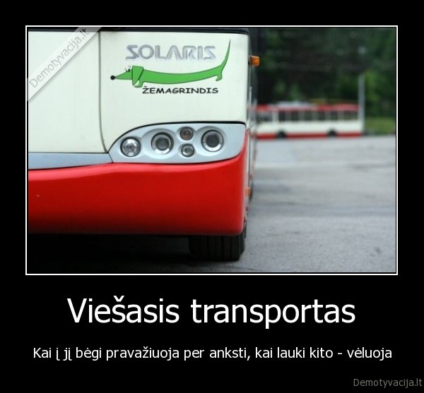 Viešasis transportas - Kai į jį bėgi pravažiuoja per anksti, kai lauki kito - vėluoja