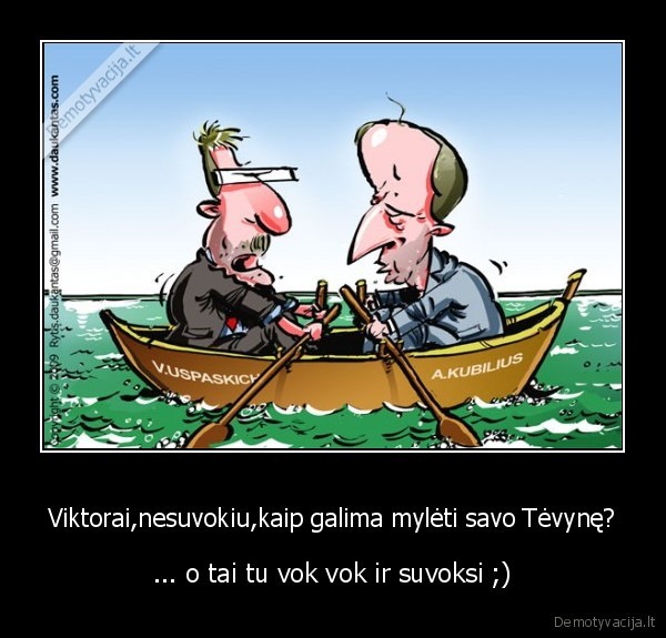 Viktorai,nesuvokiu,kaip galima mylėti savo Tėvynę? - ... o tai tu vok vok ir suvoksi ;)