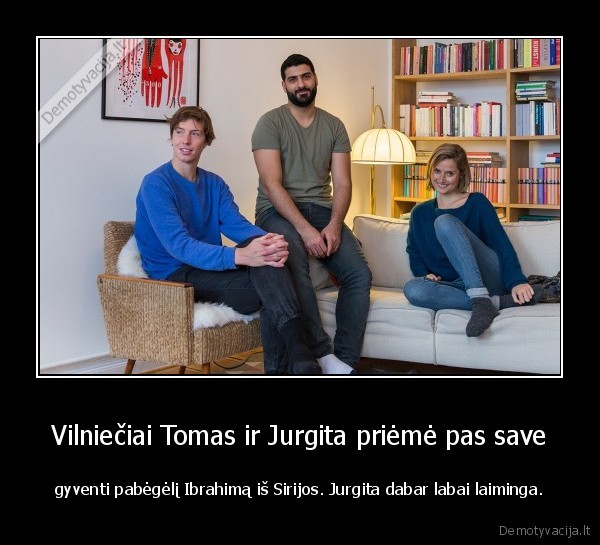 Vilniečiai Tomas ir Jurgita priėmė pas save - gyventi pabėgėlį Ibrahimą iš Sirijos. Jurgita dabar labai laiminga.