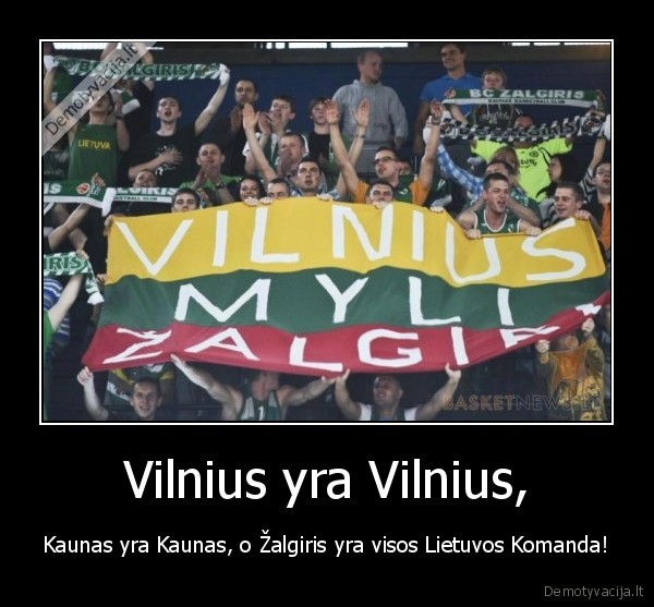 Vilnius yra Vilnius, - Kaunas yra Kaunas, o Žalgiris yra visos Lietuvos Komanda!