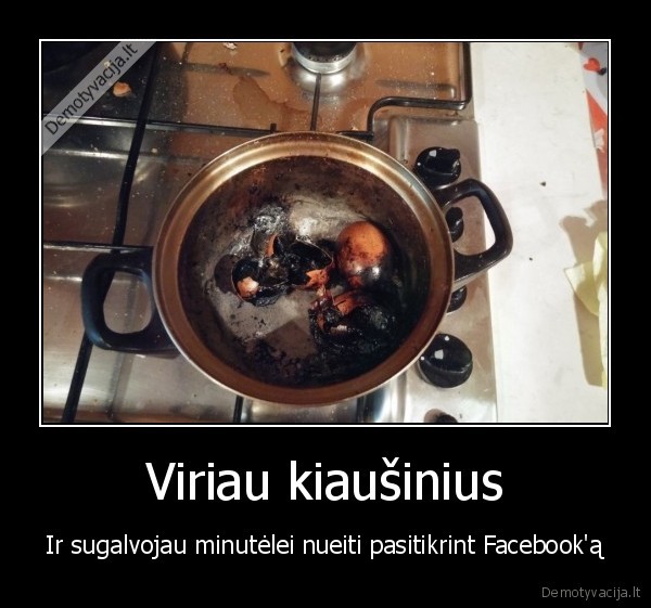 Viriau kiaušinius - Ir sugalvojau minutėlei nueiti pasitikrint Facebook'ą