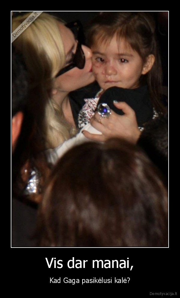 Vis dar manai, - Kad Gaga pasikėlusi kalė?