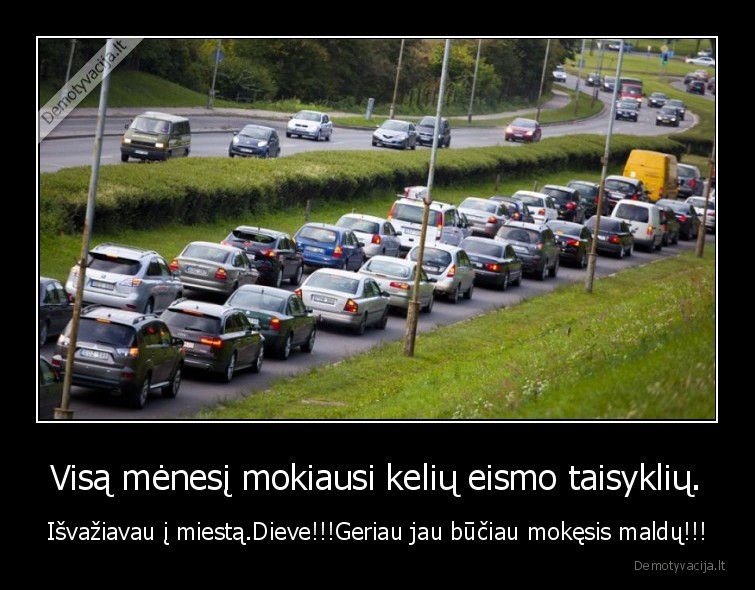 Visą mėnesį mokiausi kelių eismo taisyklių. - Išvažiavau į miestą.Dieve!!!Geriau jau būčiau mokęsis maldų!!!