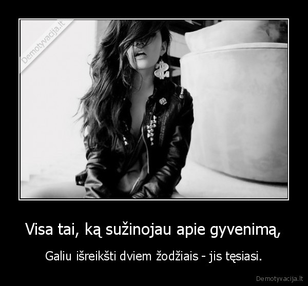 Visa tai, ką sužinojau apie gyvenimą, - Galiu išreikšti dviem žodžiais - jis tęsiasi.