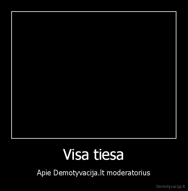 Visa tiesa - Apie Demotyvacija.lt moderatorius