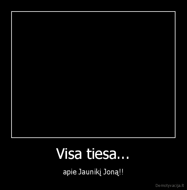 Visa tiesa... - apie Jaunikį Joną!!