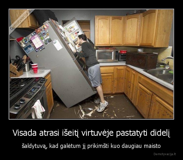 Visada atrasi išeitį virtuvėje pastatyti didelį - šaldytuvą, kad galėtum jį prikimšti kuo daugiau maisto