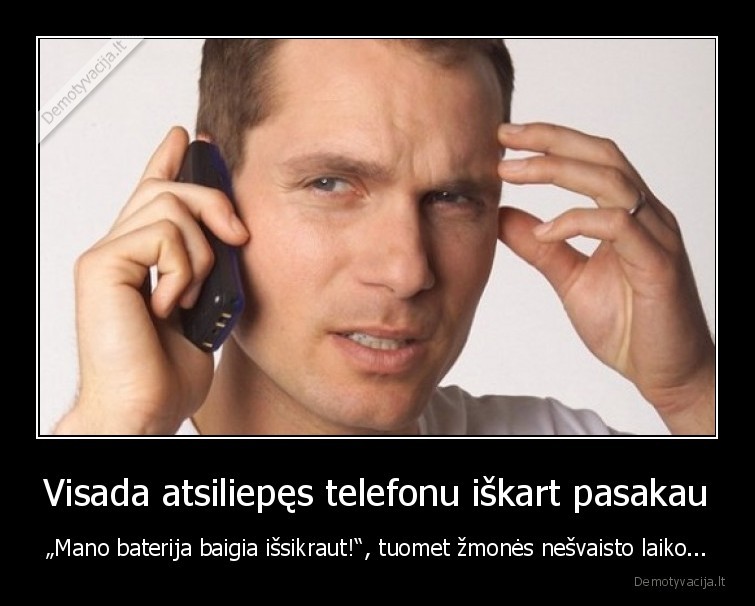 Visada atsiliepęs telefonu iškart pasakau - „Mano baterija baigia išsikraut!“, tuomet žmonės nešvaisto laiko...