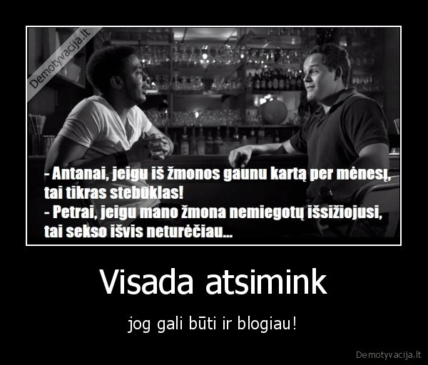 Visada atsimink - jog gali būti ir blogiau!