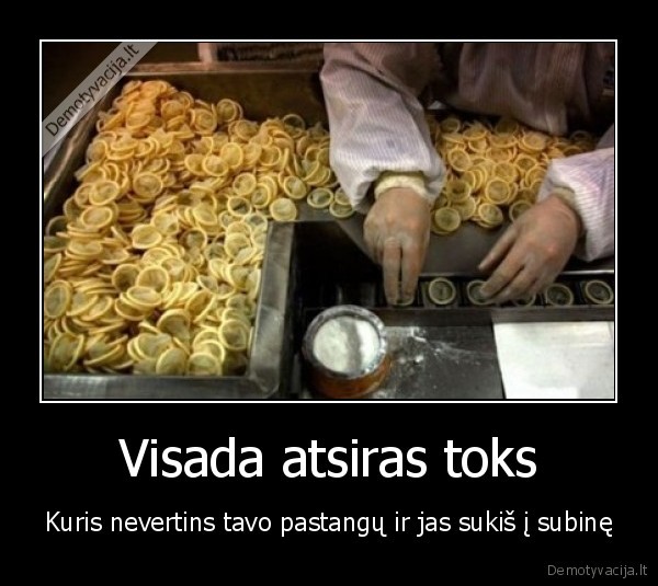 Visada atsiras toks - Kuris nevertins tavo pastangų ir jas sukiš į subinę