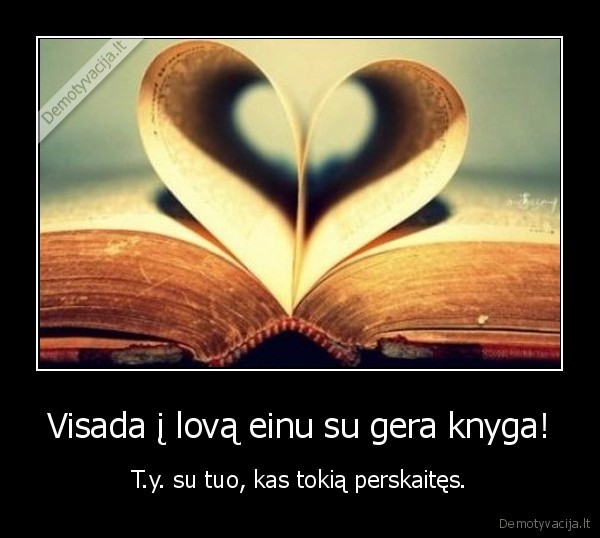 Visada į lovą einu su gera knyga! - T.y. su tuo, kas tokią perskaitęs.