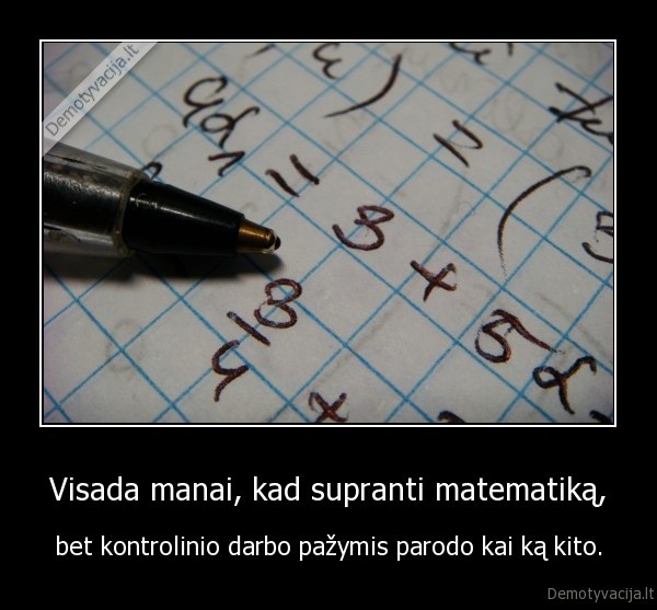 Visada manai, kad supranti matematiką, - bet kontrolinio darbo pažymis parodo kai ką kito.