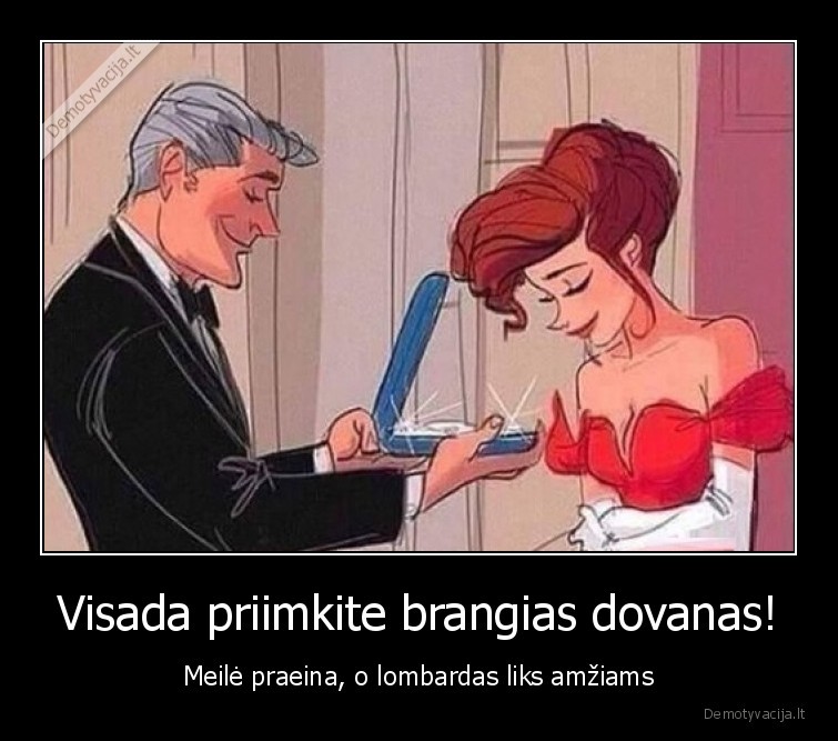 Visada priimkite brangias dovanas! - Meilė praeina, o lombardas liks amžiams