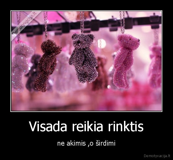 Visada reikia rinktis - ne akimis ,o širdimi