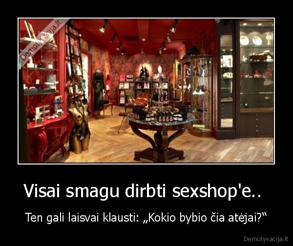 Visai smagu dirbti sexshop'e..  - Ten gali laisvai klausti: „Kokio bybio čia atėjai?“