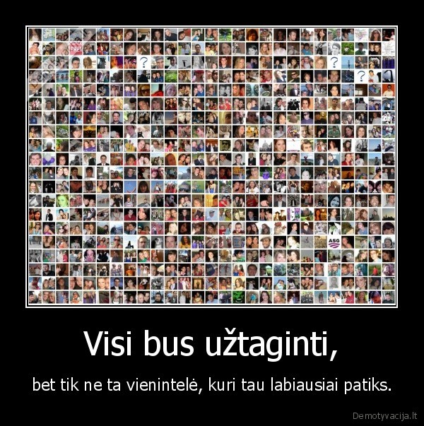 Visi bus užtaginti, - bet tik ne ta vienintelė, kuri tau labiausiai patiks.