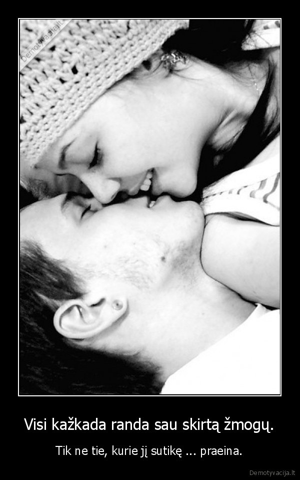 Visi kažkada randa sau skirtą žmogų. - Tik ne tie, kurie jį sutikę ... praeina.