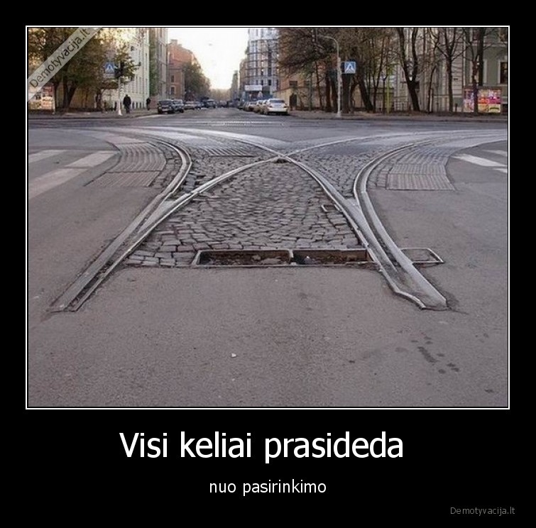 Visi keliai prasideda  - nuo pasirinkimo