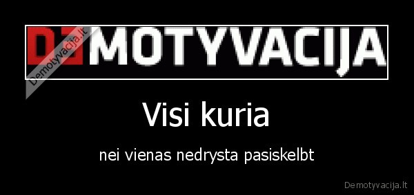 Visi kuria - nei vienas nedrysta pasiskelbt